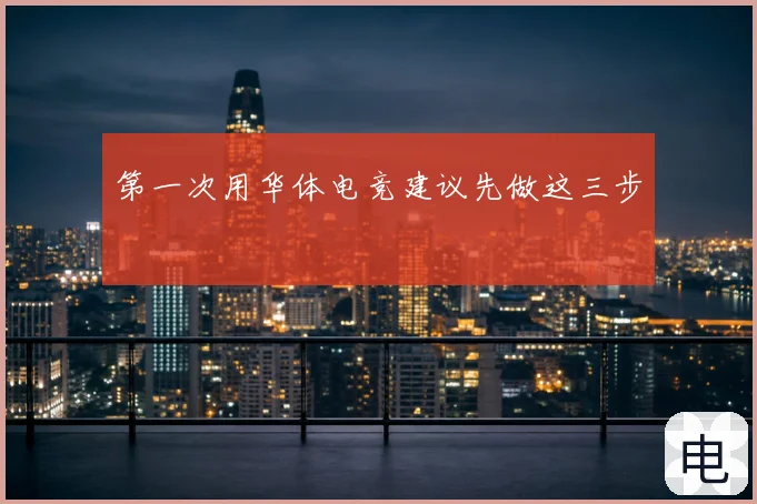 第一次用华体电竞建议先做这三步