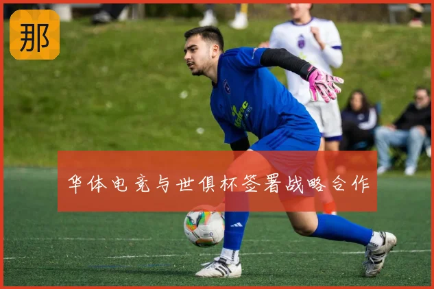 华体电竞与世俱杯签署战略合作