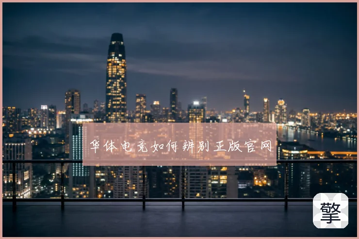 华体电竞如何辨别正版官网