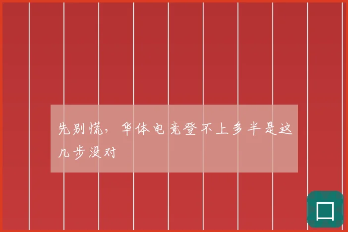 先别慌，华体电竞登不上多半是这几步没对