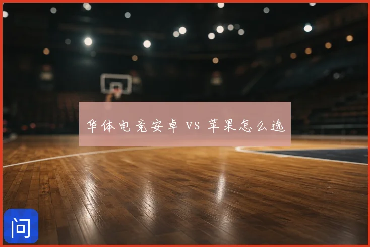 华体电竞安卓 vs 苹果怎么选