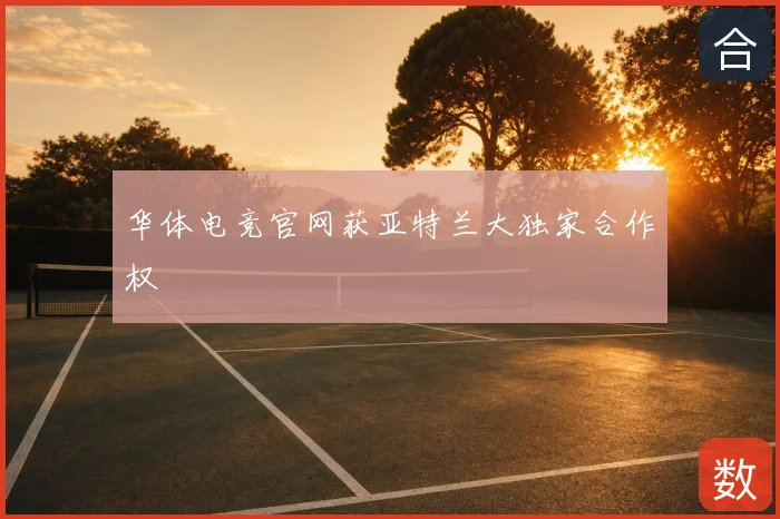 华体电竞官网获亚特兰大独家合作权