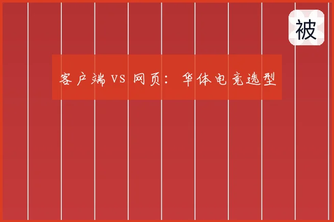 客户端 vs 网页：华体电竞选型