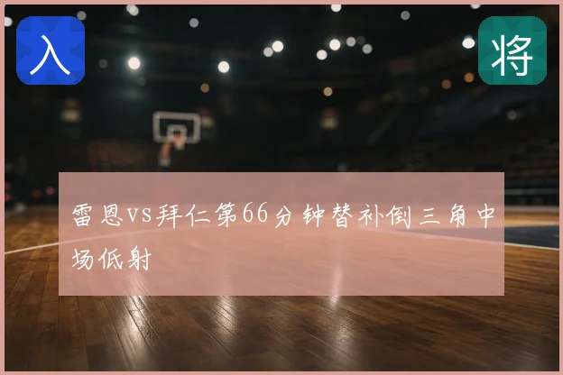 雷恩vs拜仁第66分钟替补倒三角中场低射