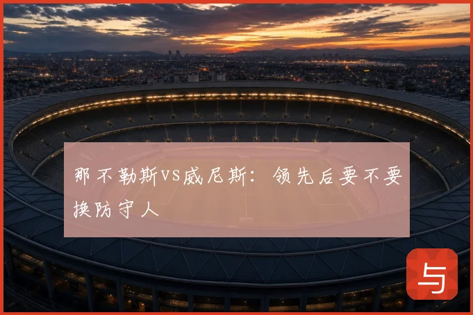 那不勒斯vs威尼斯：领先后要不要换防守人